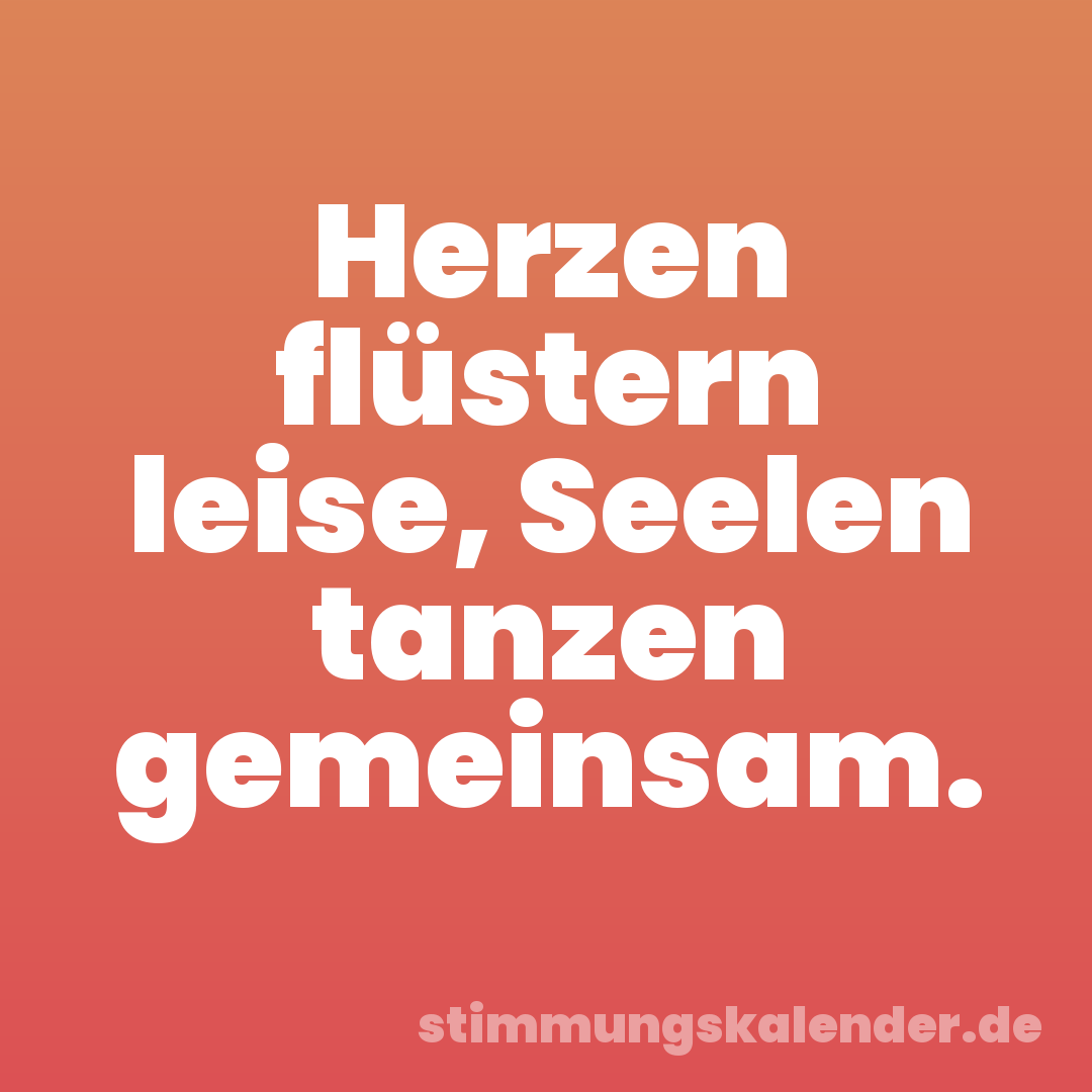 Herzen flüstern leise, Seelen tanzen gemeinsam.