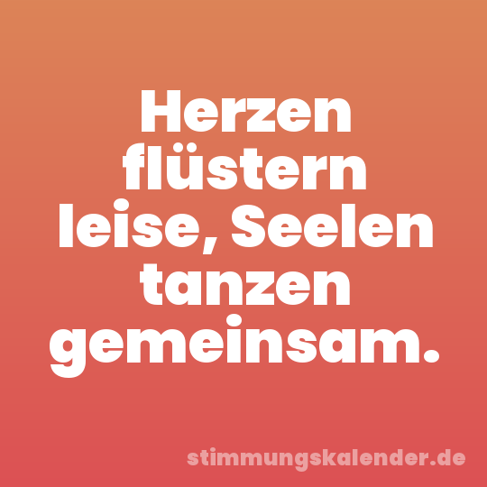 Herzen flüstern leise, Seelen tanzen gemeinsam.