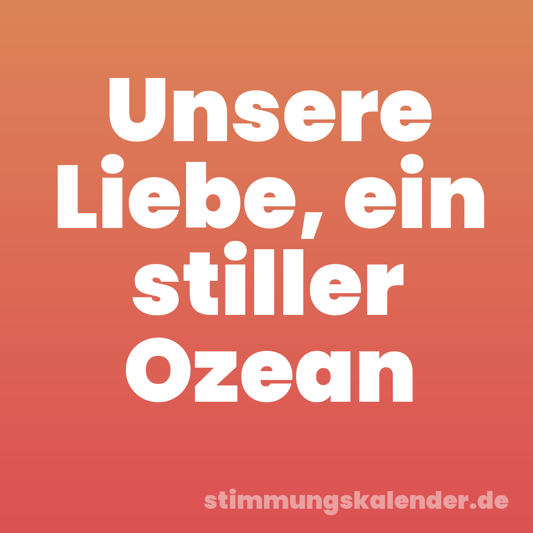 Unsere Liebe, ein stiller Ozean