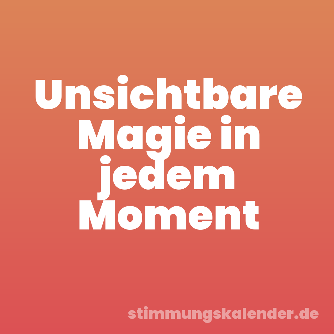 Unsichtbare Magie in jedem Moment