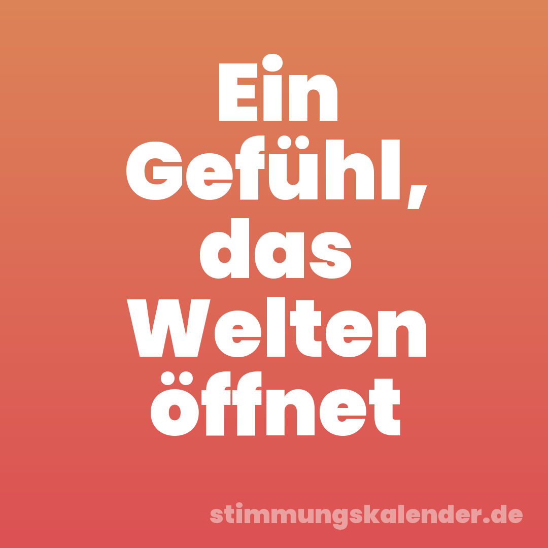 Ein Gefühl, das Welten öffnet
