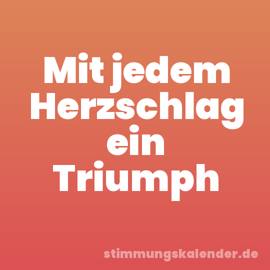Mit jedem Herzschlag ein Triumph