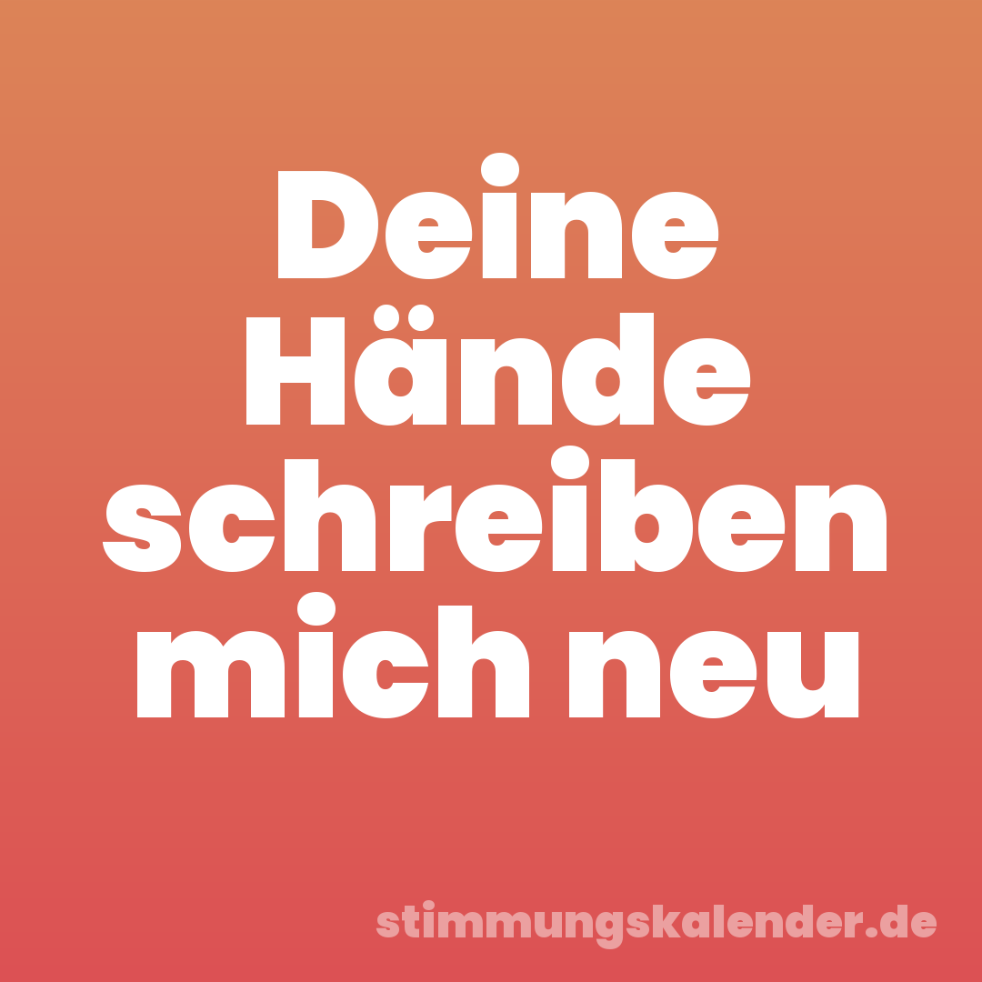 Deine Hände schreiben mich neu