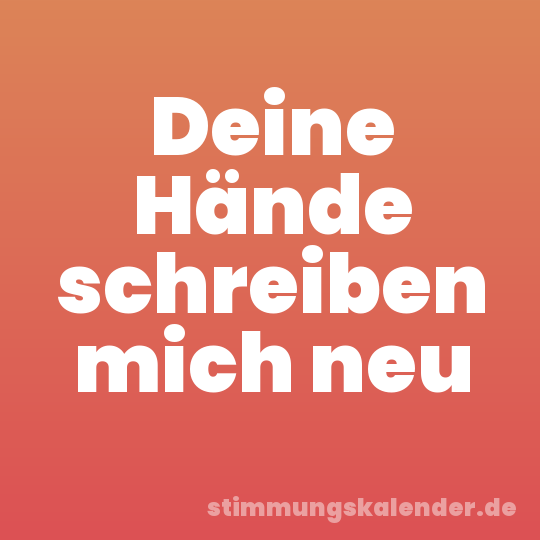 Deine Hände schreiben mich neu