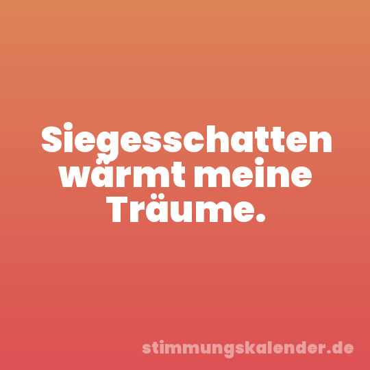 Siegesschatten wärmt meine Träume.