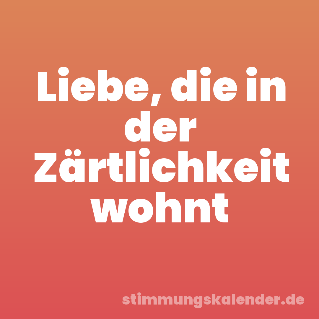Liebe, die in der Zärtlichkeit wohnt