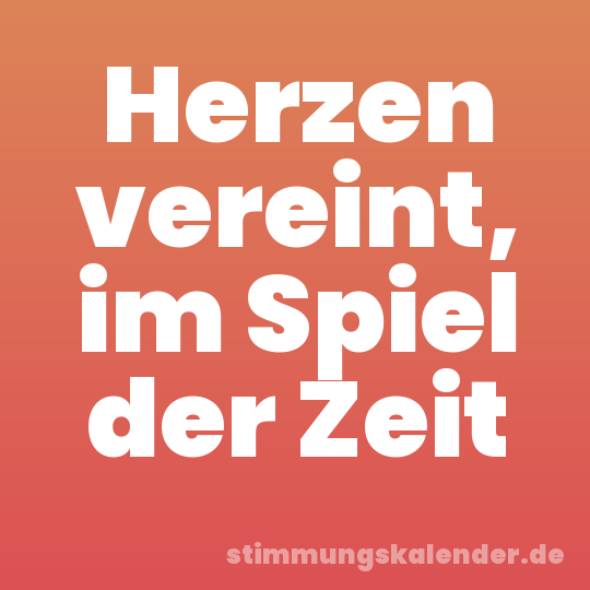 Herzen vereint, im Spiel der Zeit