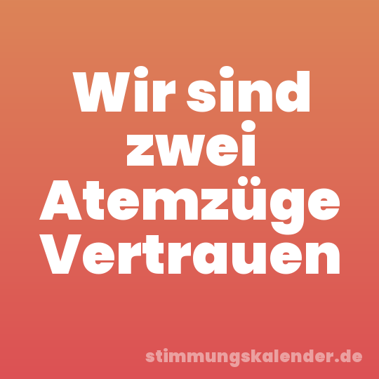 Wir sind zwei Atemzüge Vertrauen