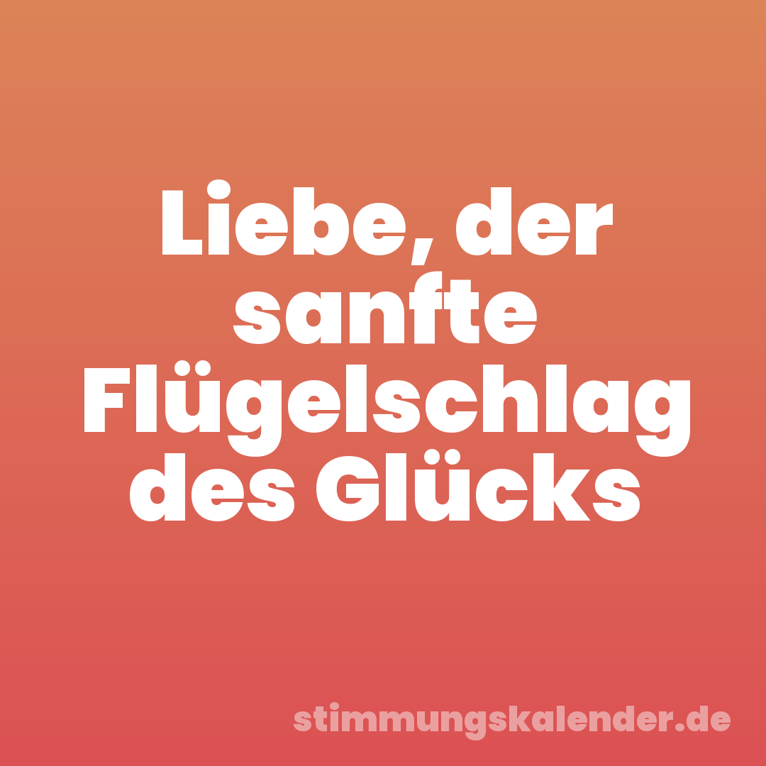 Liebe, der sanfte Flügelschlag des Glücks