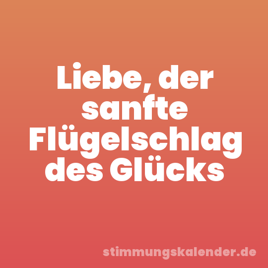 Liebe, der sanfte Flügelschlag des Glücks
