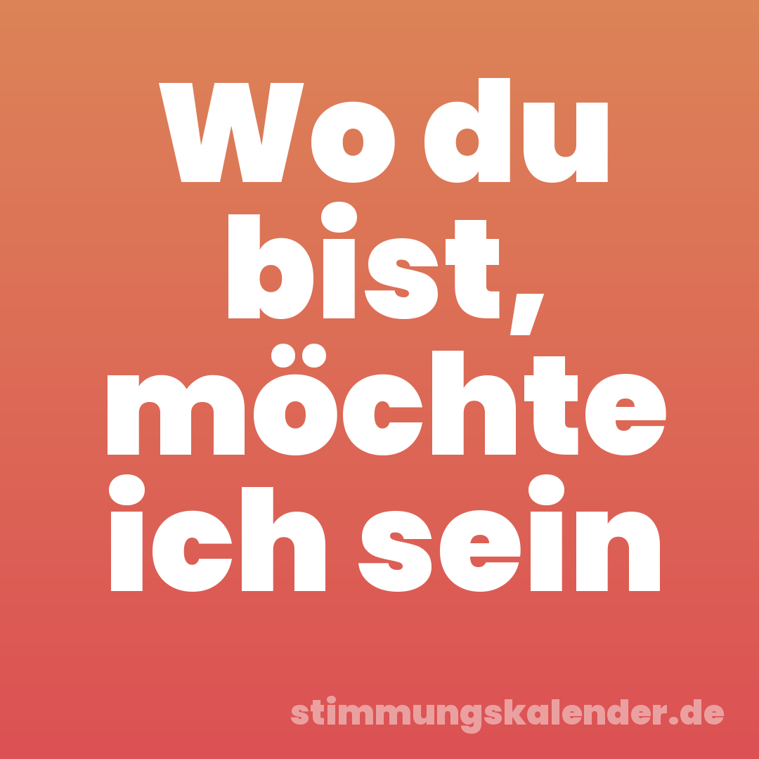 Wo du bist, möchte ich sein