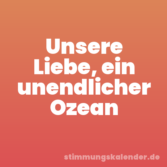 Unsere Liebe, ein unendlicher Ozean