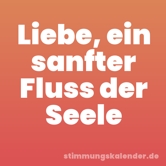 Liebe, ein sanfter Fluss der Seele