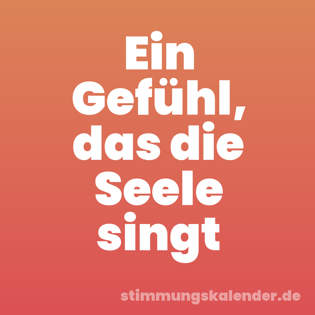 Ein Gefühl, das die Seele singt