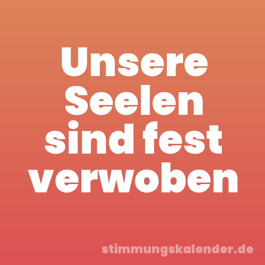 Unsere Seelen sind fest verwoben