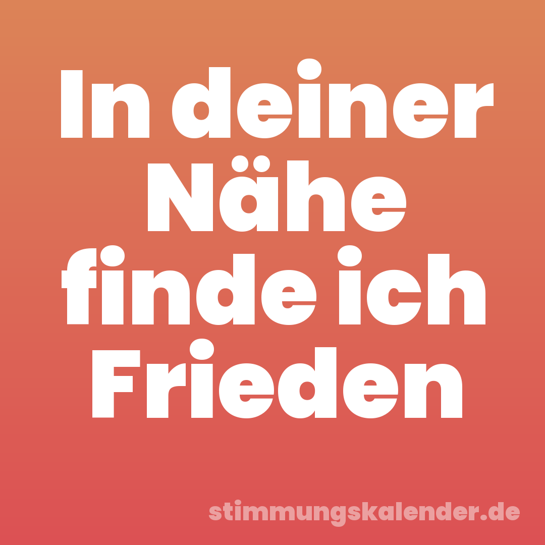 In deiner Nähe finde ich Frieden