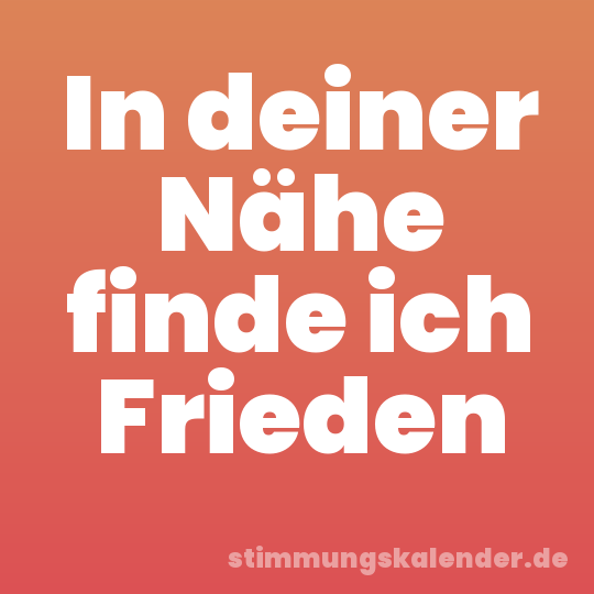 In deiner Nähe finde ich Frieden