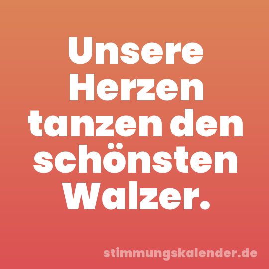 Unsere Herzen tanzen den schönsten Walzer.