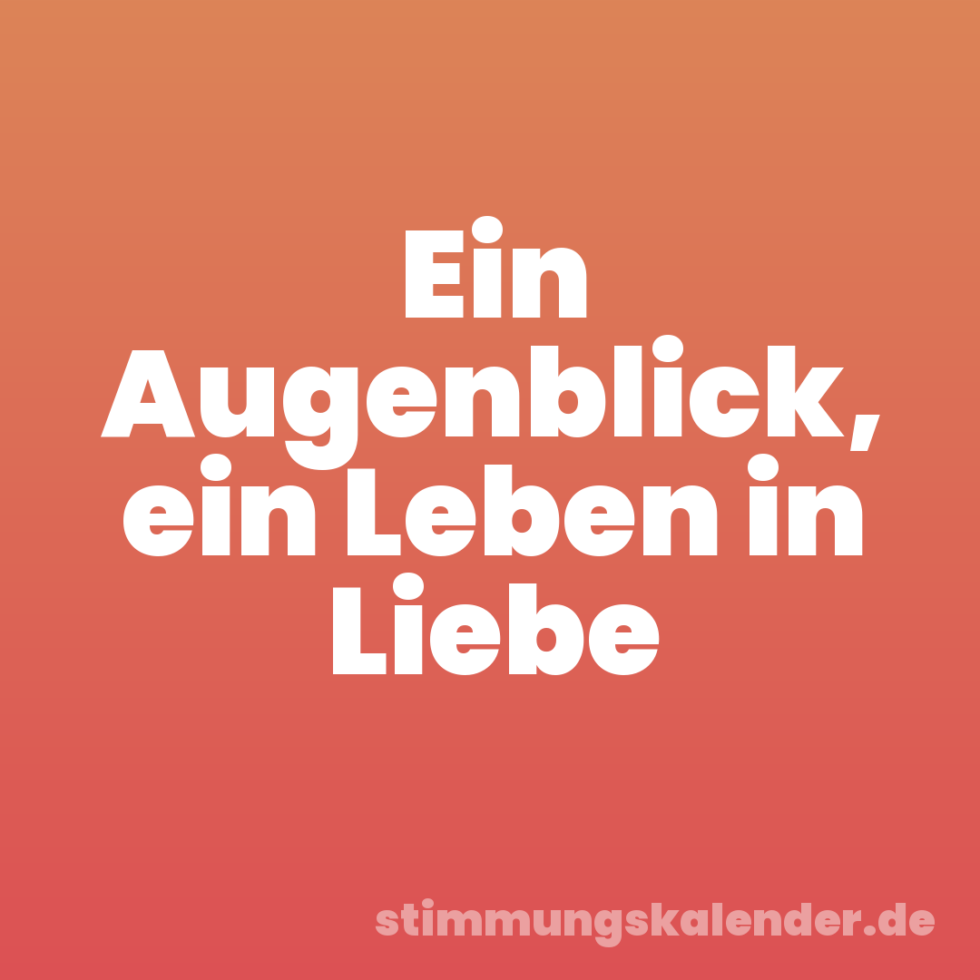 Ein Augenblick, ein Leben in Liebe