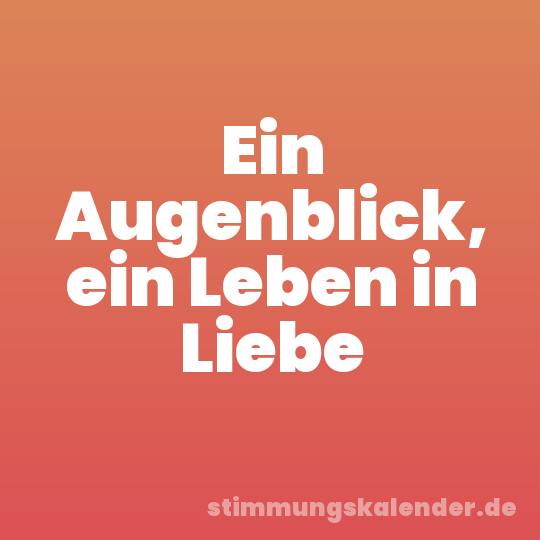 Ein Augenblick, ein Leben in Liebe