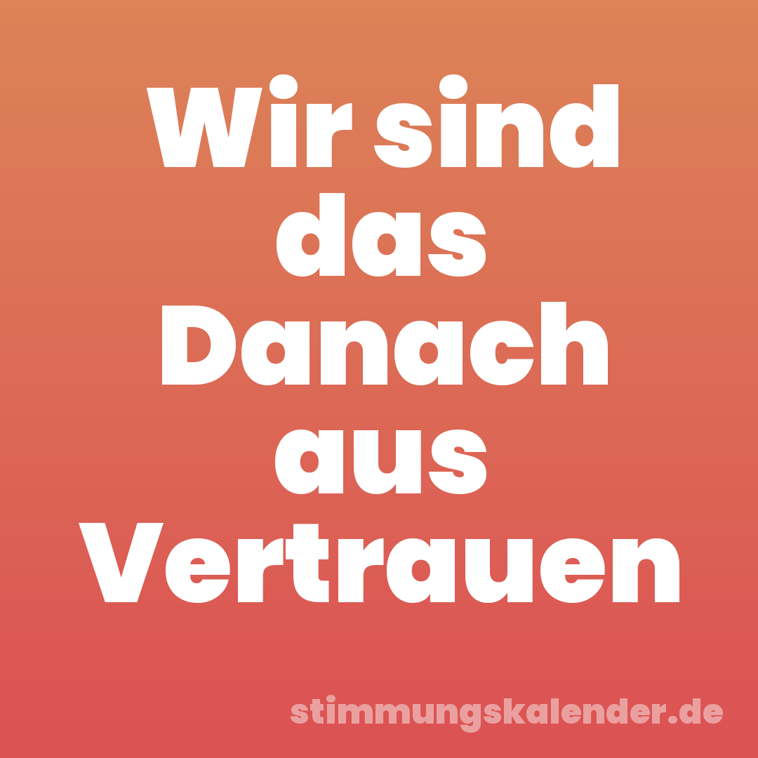 Wir sind das Danach aus Vertrauen