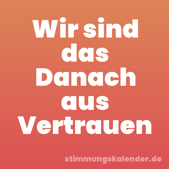Wir sind das Danach aus Vertrauen