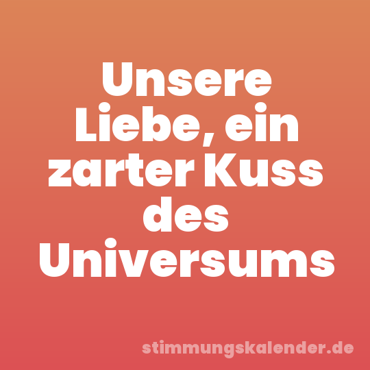 Unsere Liebe, ein zarter Kuss des Universums