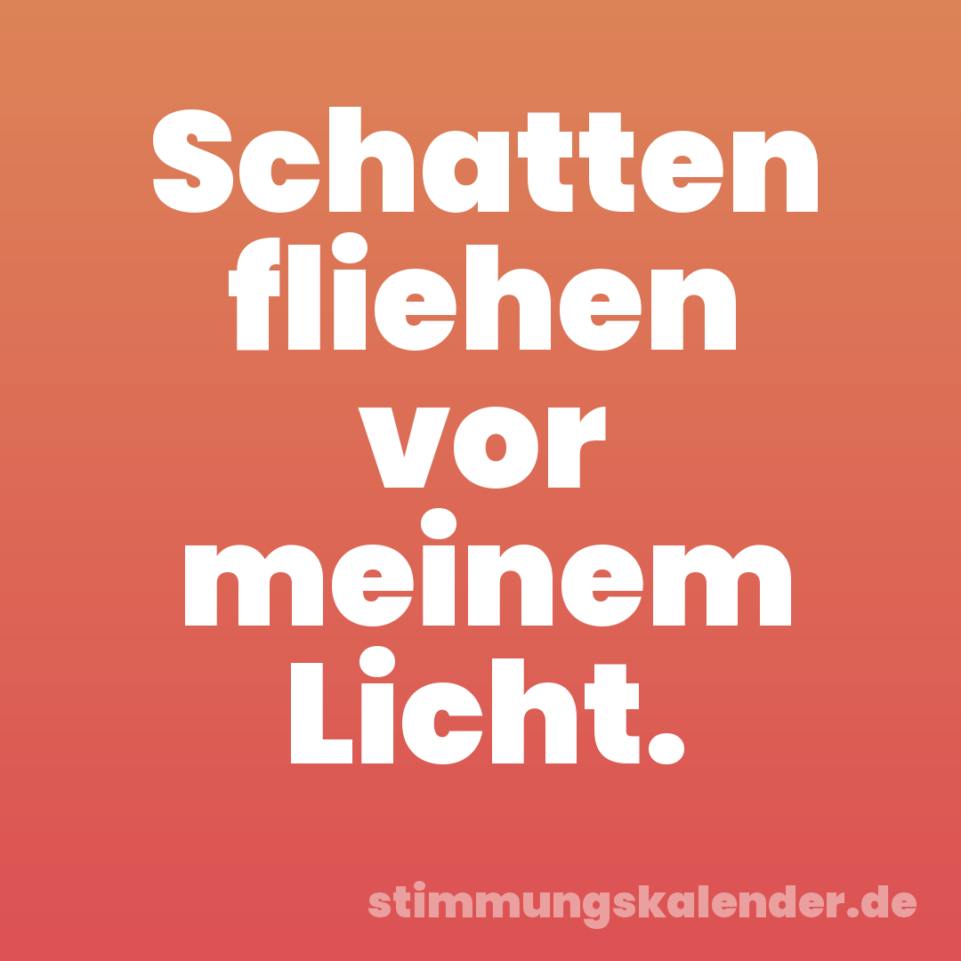 Schatten fliehen vor meinem Licht.