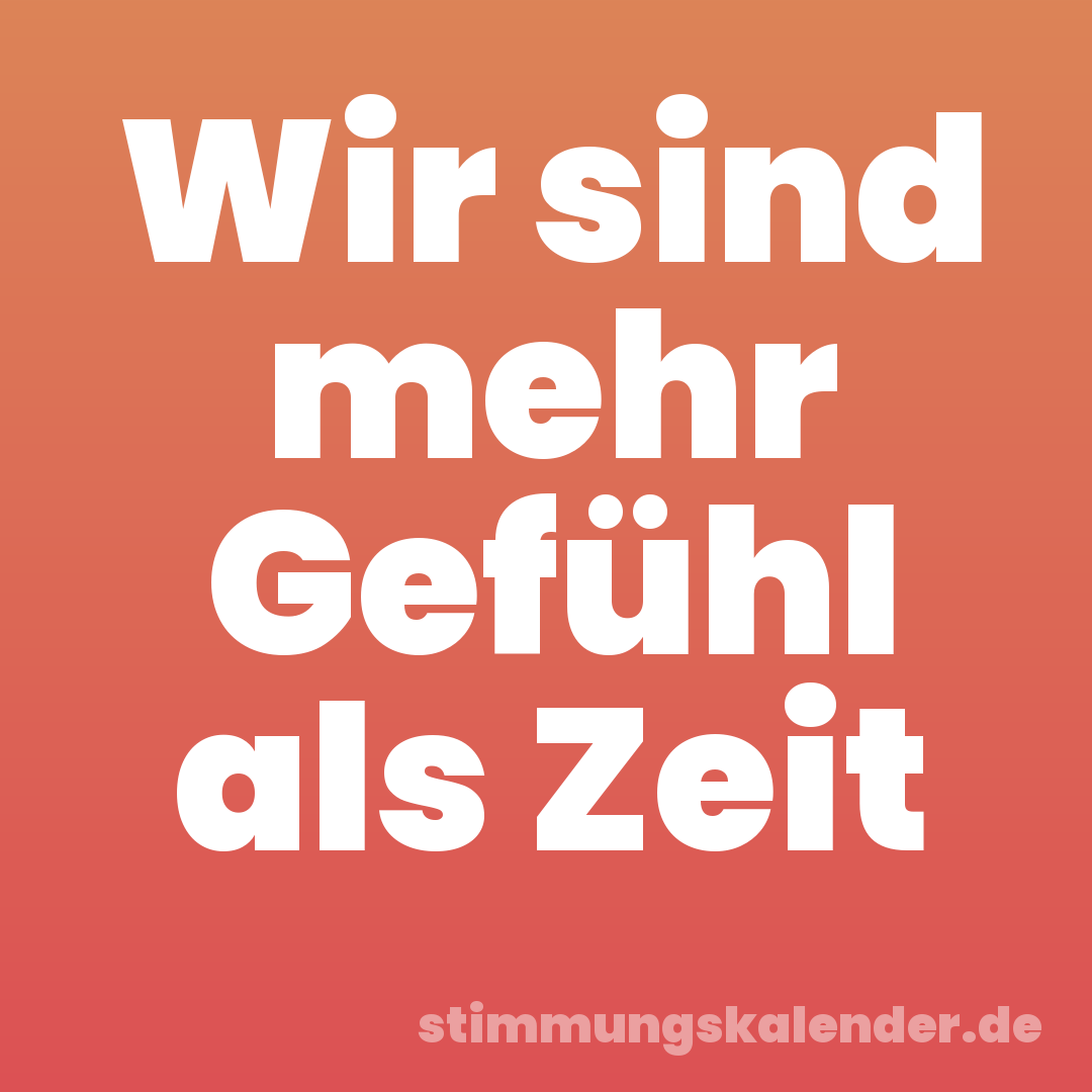 Wir sind mehr Gefühl als Zeit