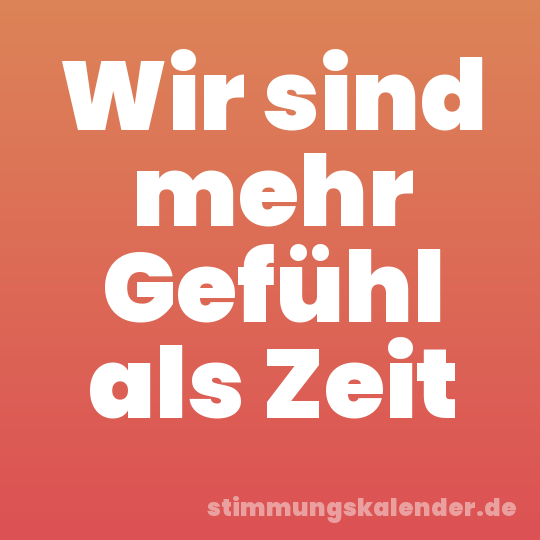 Wir sind mehr Gefühl als Zeit