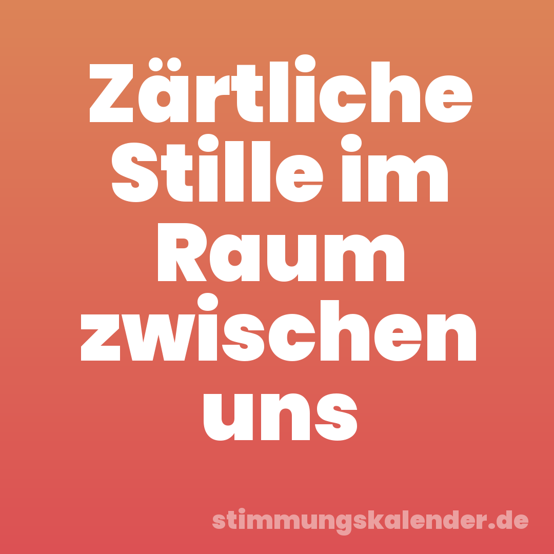 Zärtliche Stille im Raum zwischen uns