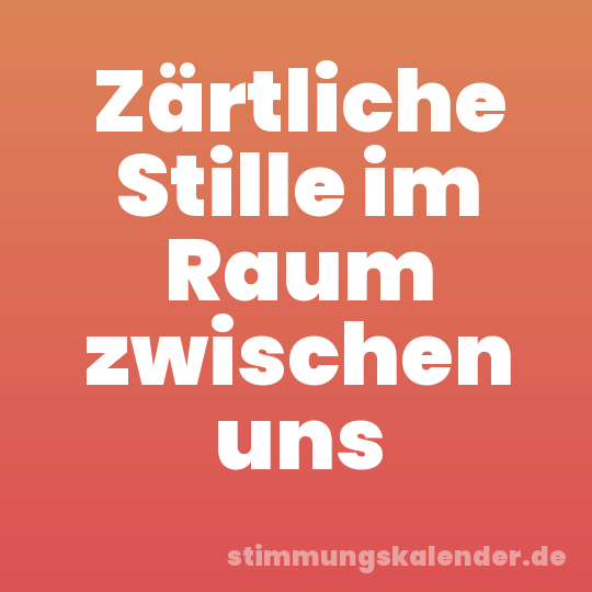 Zärtliche Stille im Raum zwischen uns