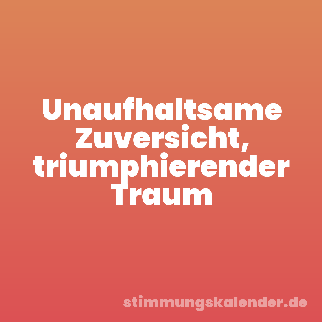 Unaufhaltsame Zuversicht, triumphierender Traum