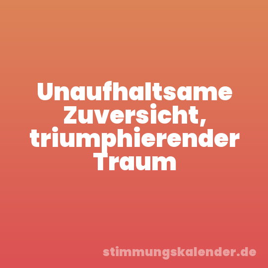 Unaufhaltsame Zuversicht, triumphierender Traum