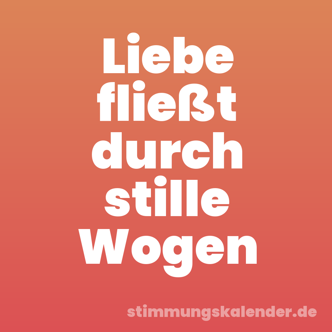 Liebe fließt durch stille Wogen
