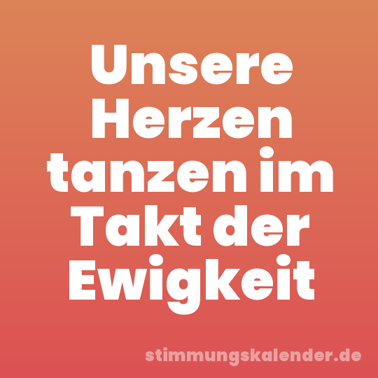 Unsere Herzen tanzen im Takt der Ewigkeit