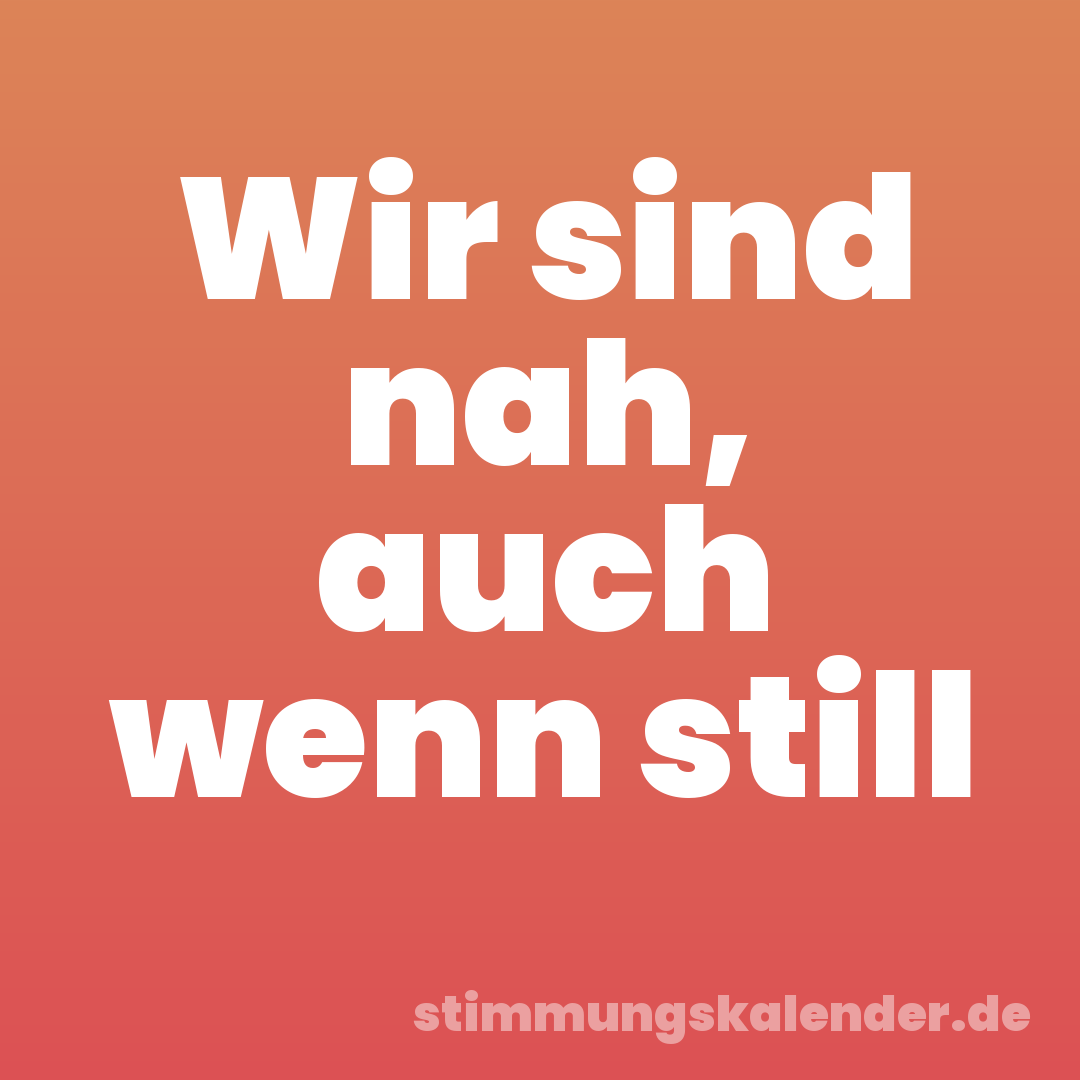 Wir sind nah, auch wenn still