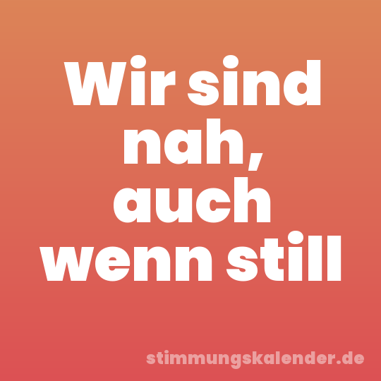 Wir sind nah, auch wenn still