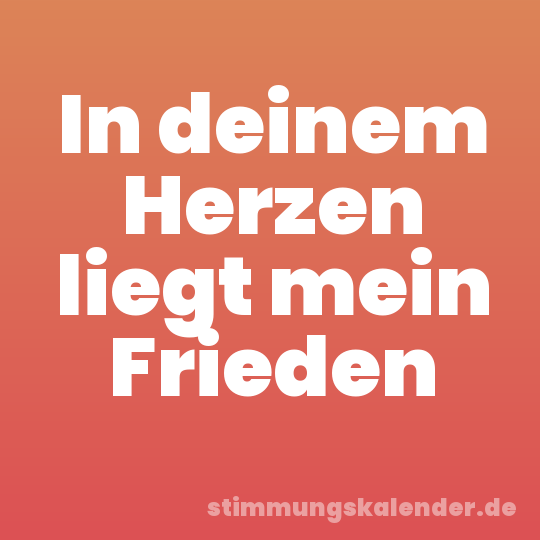 In deinem Herzen liegt mein Frieden