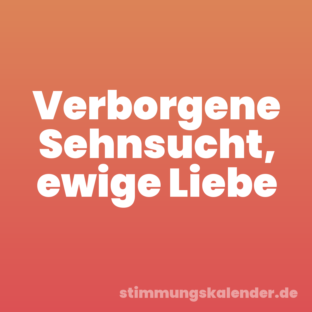 Verborgene Sehnsucht, ewige Liebe