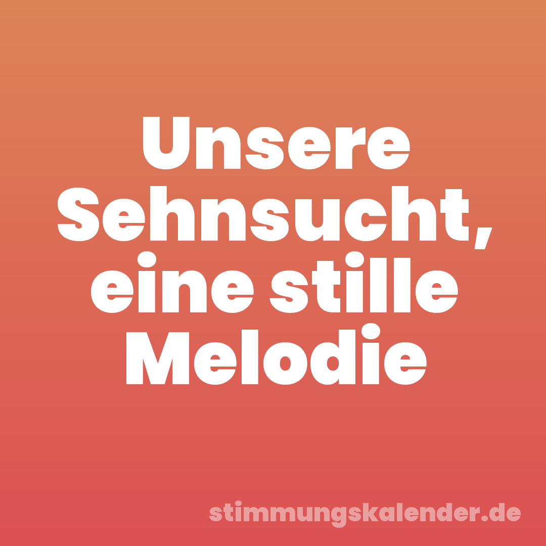Unsere Sehnsucht, eine stille Melodie
