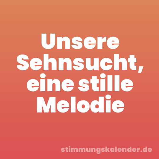 Unsere Sehnsucht, eine stille Melodie