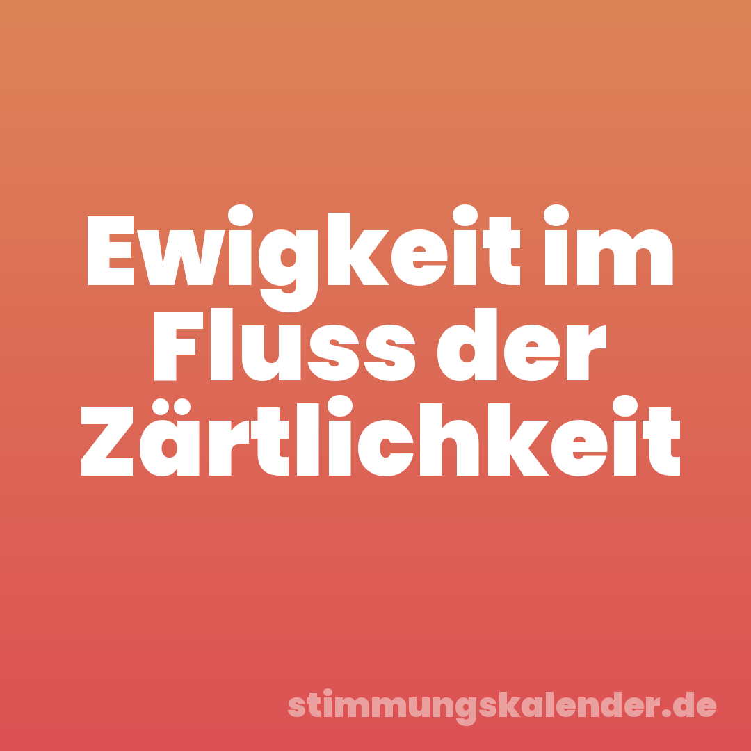 Ewigkeit im Fluss der Zärtlichkeit