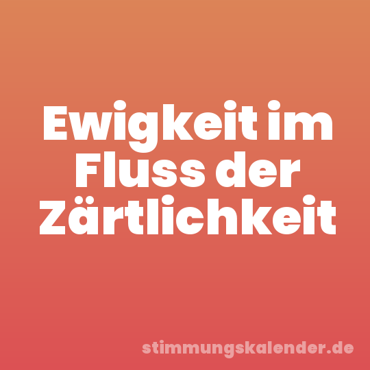 Ewigkeit im Fluss der Zärtlichkeit