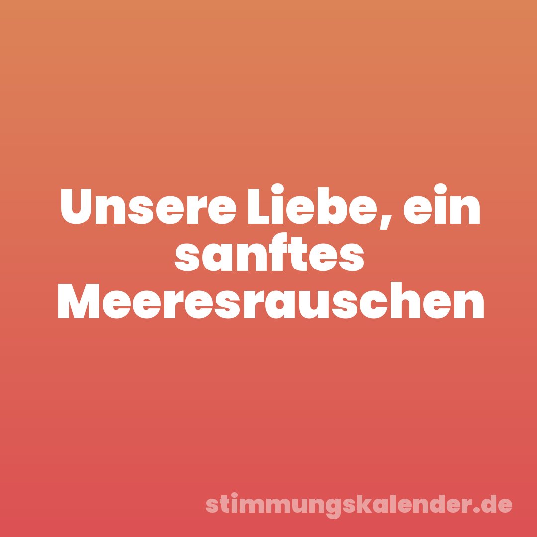 Unsere Liebe, ein sanftes Meeresrauschen