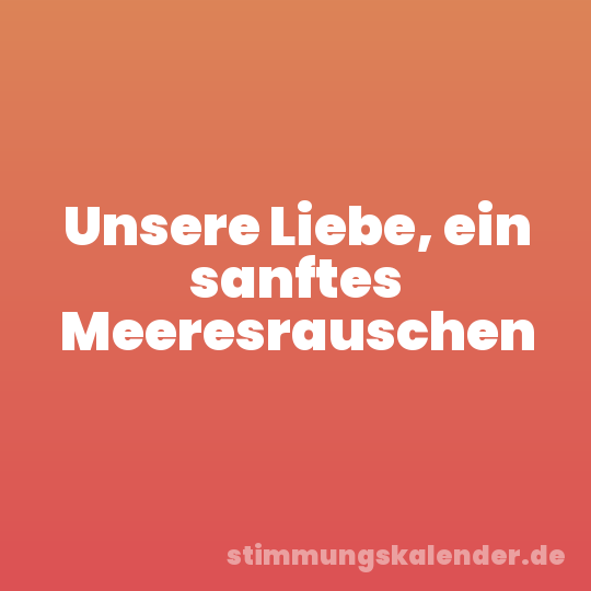 Unsere Liebe, ein sanftes Meeresrauschen