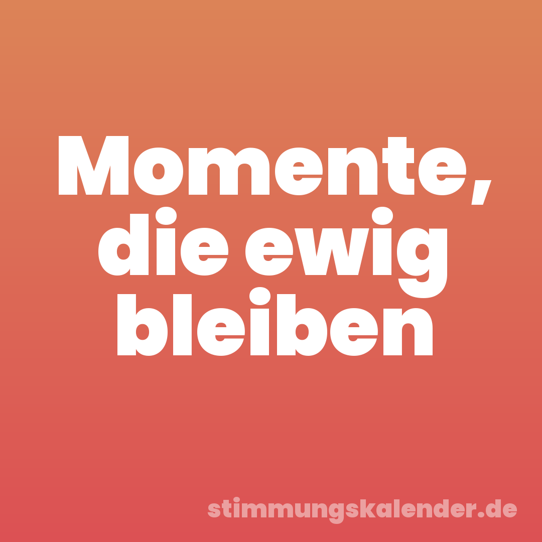 Momente, die ewig bleiben