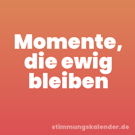 Momente, die ewig bleiben