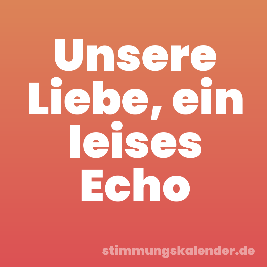 Unsere Liebe, ein leises Echo