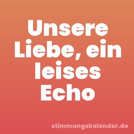 Unsere Liebe, ein leises Echo